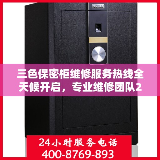 三色保密柜维修服务热线全天候开启，专业维修团队24小时在线权威推荐