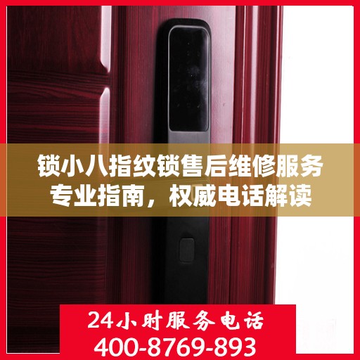 锁小八指纹锁售后维修服务专业指南，权威电话解读