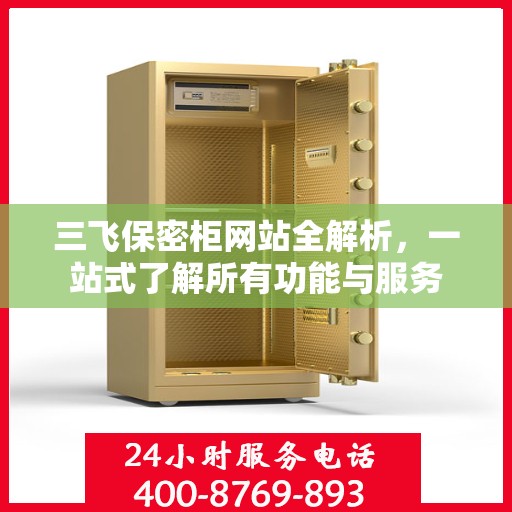 三飞保密柜网站全解析，一站式了解所有功能与服务