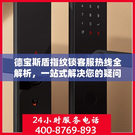 德宝斯盾指纹锁客服热线全解析，一站式解决您的疑问和需求