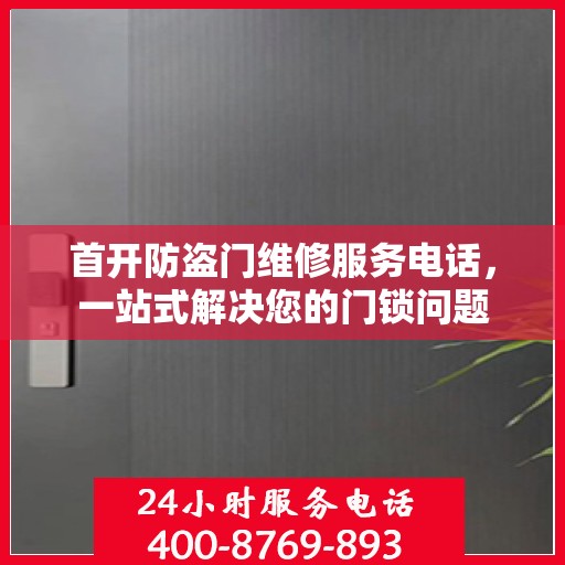 首开防盗门维修服务电话，一站式解决您的门锁问题