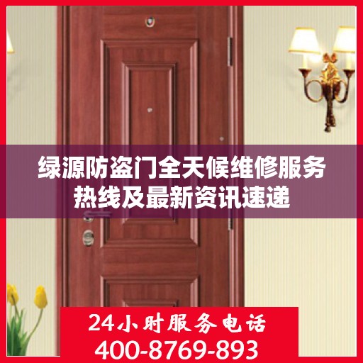 绿源防盗门全天候维修服务热线及最新资讯速递