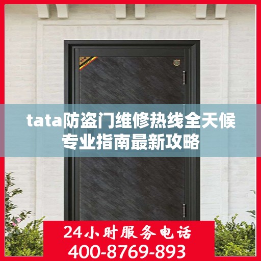tata防盗门维修热线全天候专业指南最新攻略