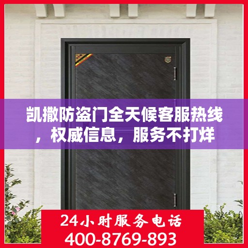 凯撒防盗门全天候客服热线，权威信息，服务不打烊