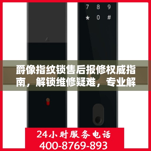 爵像指纹锁售后报修权威指南，解锁维修疑难，专业解读助你无忧！