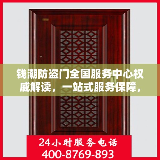 钱潮防盗门全国服务中心权威解读，一站式服务保障，为您的安全保驾护航