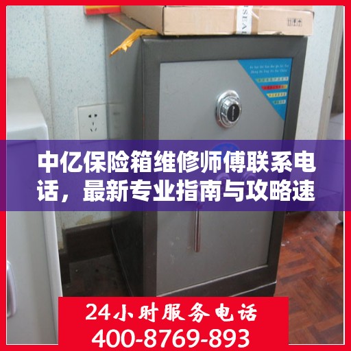 中亿保险箱维修师傅联系电话，最新专业指南与攻略速递