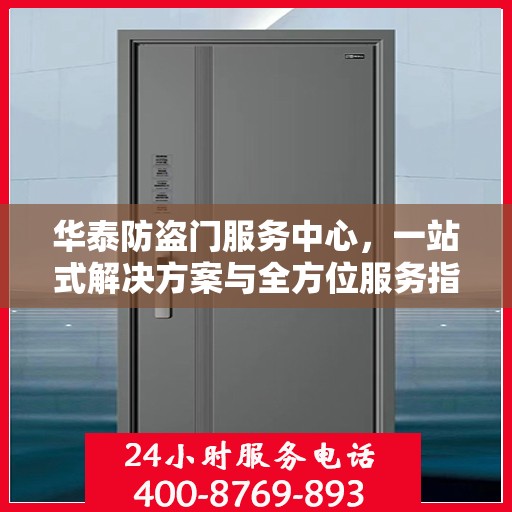 华泰防盗门服务中心，一站式解决方案与全方位服务指南攻略