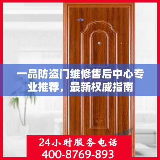 一品防盗门维修售后中心专业推荐，最新权威指南