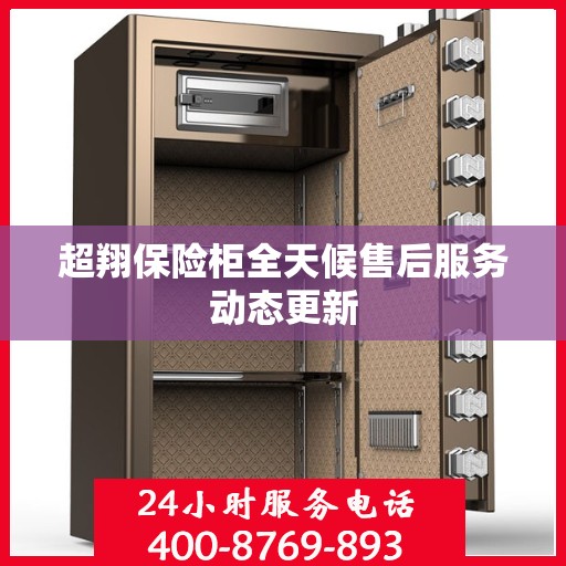 超翔保险柜全天候售后服务动态更新