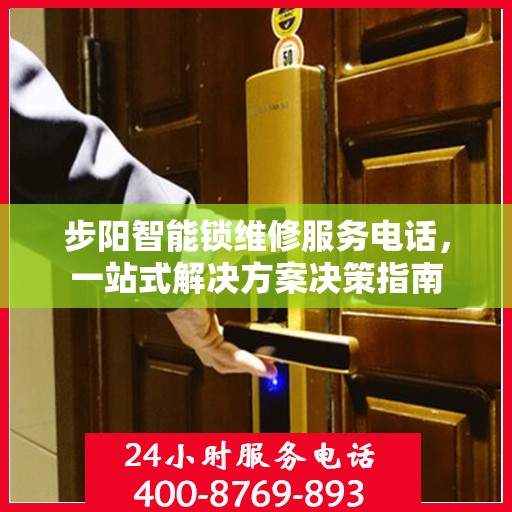 步阳智能锁维修服务电话，一站式解决方案决策指南