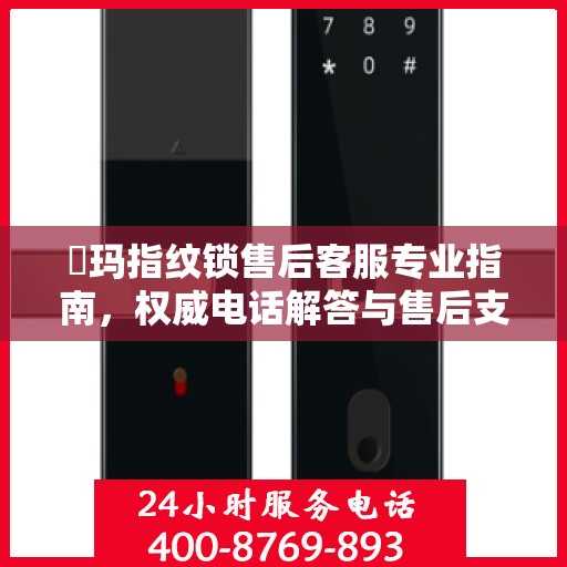 玥玛指纹锁售后客服专业指南，权威电话解答与售后支持