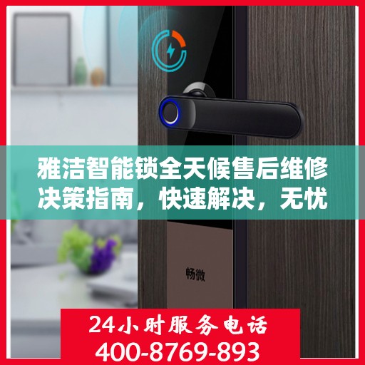 雅洁智能锁全天候售后维修决策指南，快速解决，无忧体验