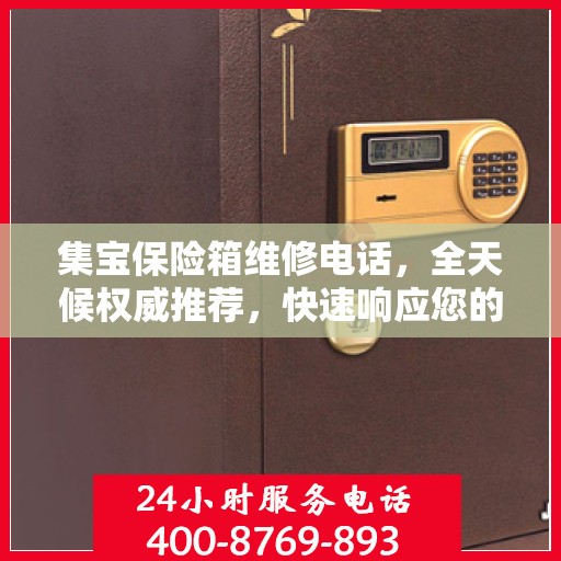 集宝保险箱维修电话，全天候权威推荐，快速响应您的维修需求