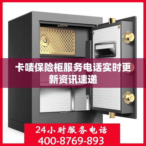 卡唛保险柜服务电话实时更新资讯速递