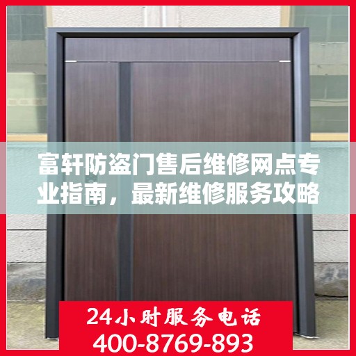 富轩防盗门售后维修网点专业指南，最新维修服务攻略