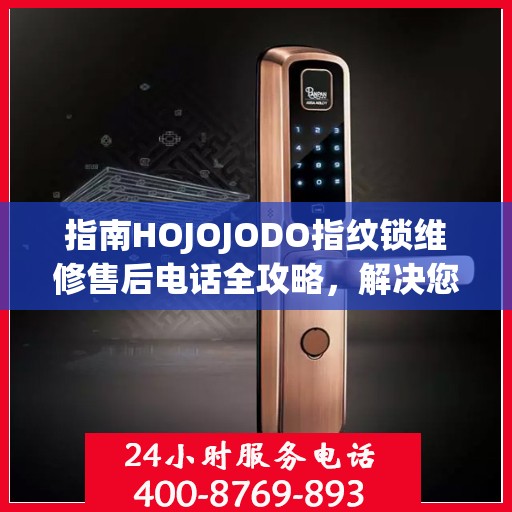 指南HOJOJODO指纹锁维修售后电话全攻略，解决您的服务需求决策参考