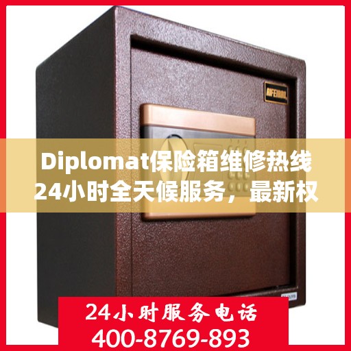 Diplomat保险箱维修热线24小时全天候服务，最新权威推荐快速响应