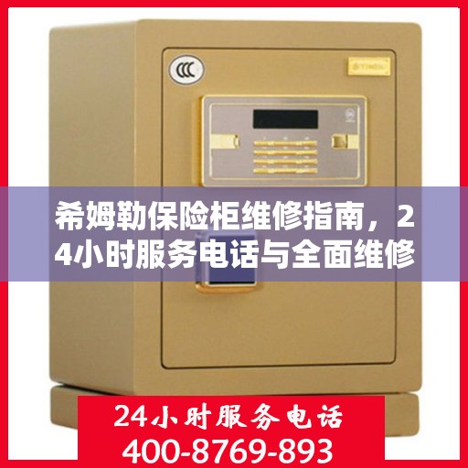 希姆勒保险柜维修指南，24小时服务电话与全面维修攻略