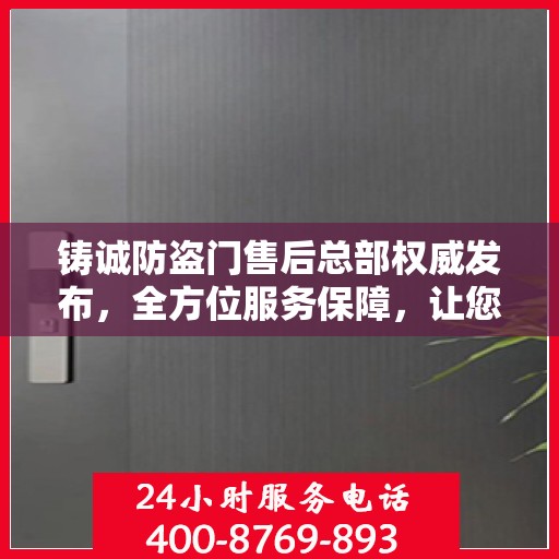 铸诚防盗门售后总部权威发布，全方位服务保障，让您无忧生活