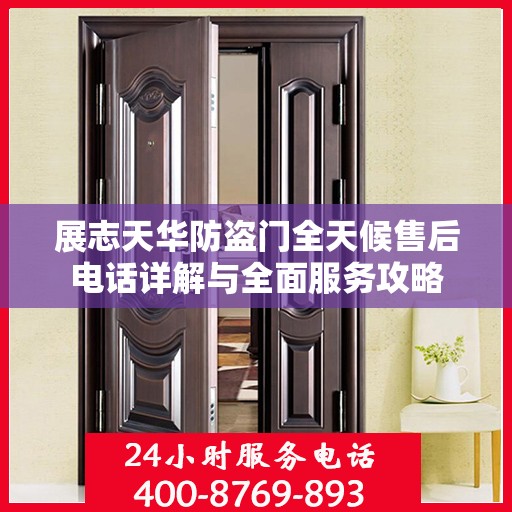 展志天华防盗门全天候售后电话详解与全面服务攻略