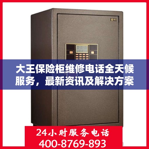大王保险柜维修电话全天候服务，最新资讯及解决方案
