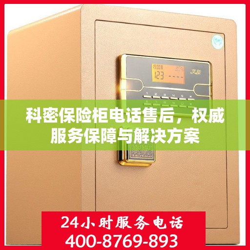 科密保险柜电话售后，权威服务保障与解决方案