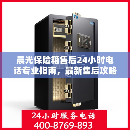 晨光保险箱售后24小时电话专业指南，最新售后攻略解密