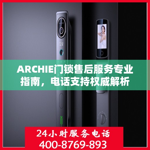 ARCHIE门锁售后服务专业指南，电话支持权威解析
