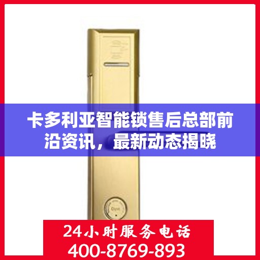 卡多利亚智能锁售后总部前沿资讯，最新动态揭晓