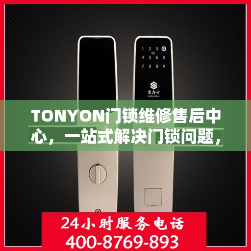 TONYON门锁维修售后中心，一站式解决门锁问题，让您无忧使用