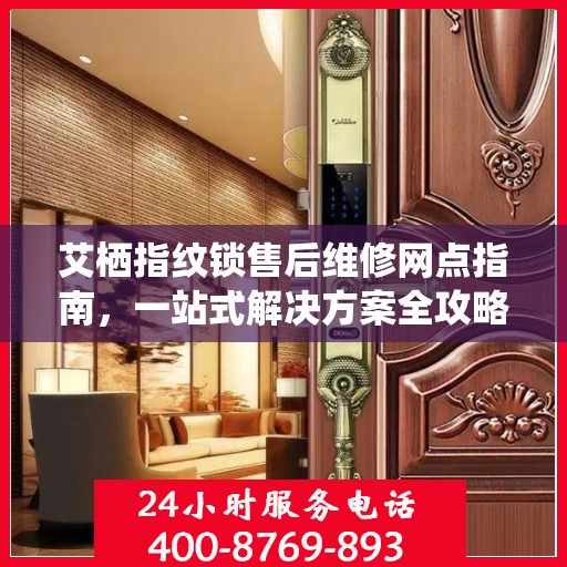 艾栖指纹锁售后维修网点指南，一站式解决方案全攻略
