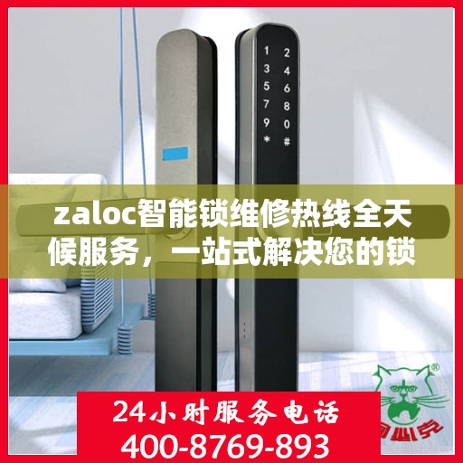 zaloc智能锁维修热线全天候服务，一站式解决您的锁具问题