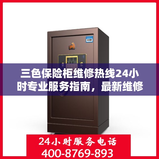 三色保险柜维修热线24小时专业服务指南，最新维修电话与攻略