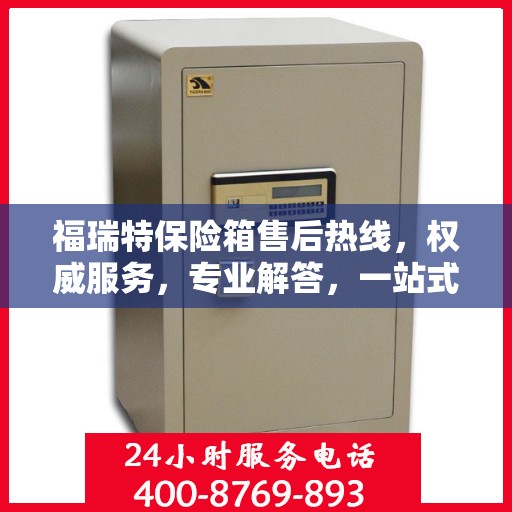 福瑞特保险箱售后热线，权威服务，专业解答，一站式保障您的安全需求