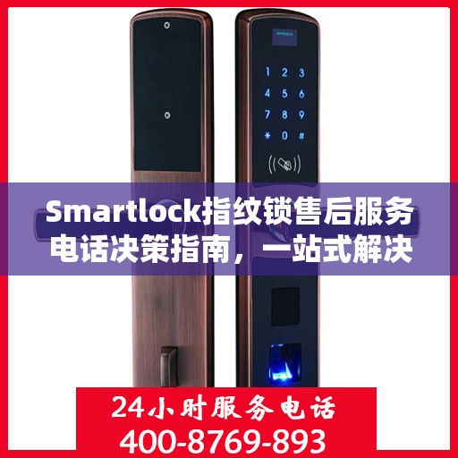 Smartlock指纹锁售后服务电话决策指南，一站式解决方案