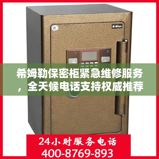 希姆勒保密柜紧急维修服务，全天候电话支持权威推荐