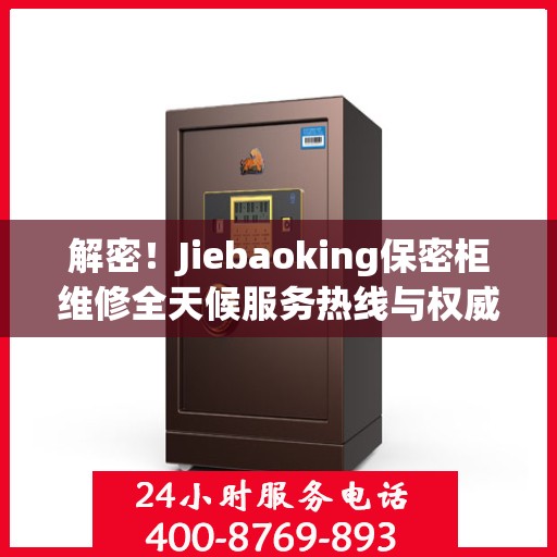 解密！Jiebaoking保密柜维修全天候服务热线与权威指南