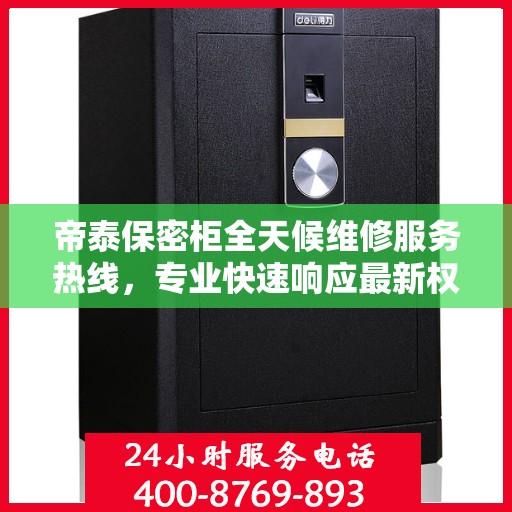 帝泰保密柜全天候维修服务热线，专业快速响应最新权威推荐