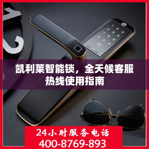 凯利莱智能锁，全天候客服热线使用指南