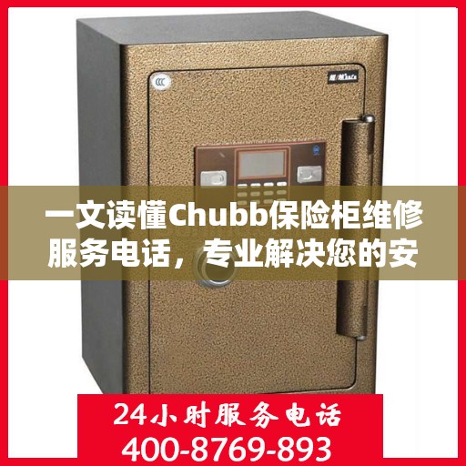 一文读懂Chubb保险柜维修服务电话，专业解决您的安全锁事烦恼
