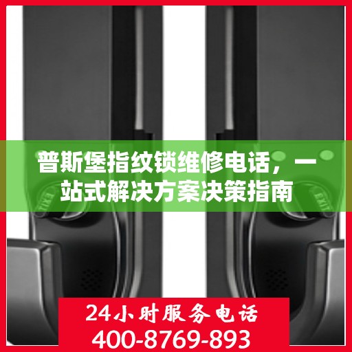 普斯堡指纹锁维修电话，一站式解决方案决策指南