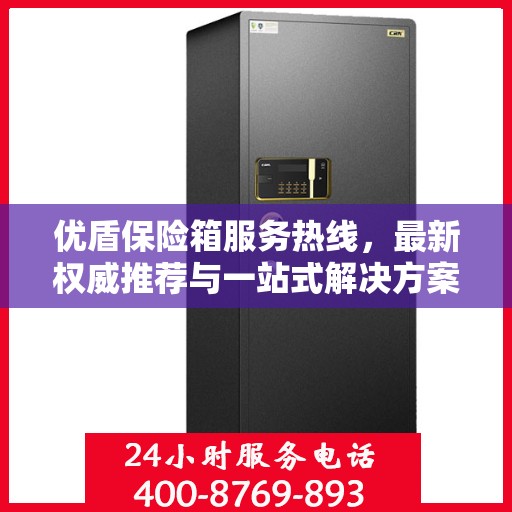 优盾保险箱服务热线，最新权威推荐与一站式解决方案