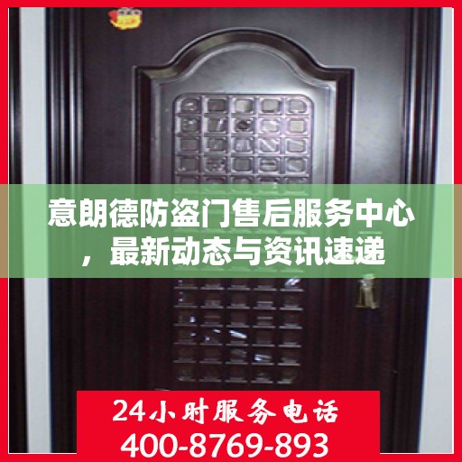 意朗德防盗门售后服务中心，最新动态与资讯速递