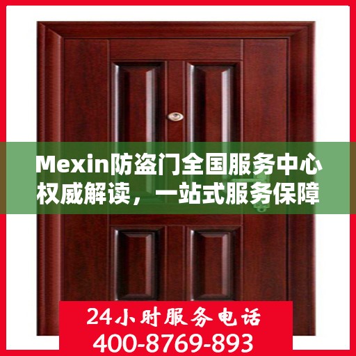 Mexin防盗门全国服务中心权威解读，一站式服务保障您的安全之门