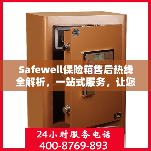 Safewell保险箱售后热线全解析，一站式服务，让您无忧使用！