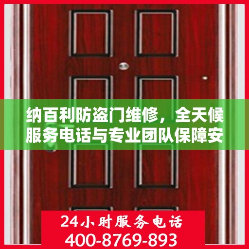 纳百利防盗门维修，全天候服务电话与专业团队保障安全，权威维修信息一览