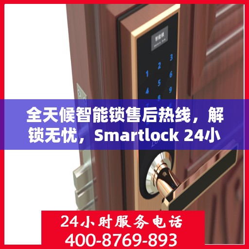 全天候智能锁售后热线，解锁无忧，Smartlock 24小时售后电话为您提供服务