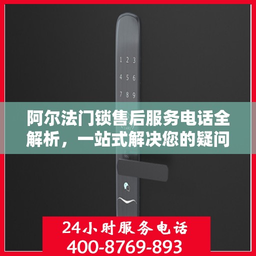阿尔法门锁售后服务电话全解析，一站式解决您的疑问和需求