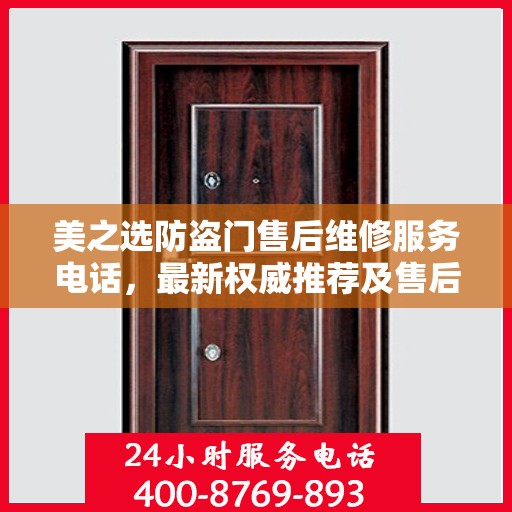 美之选防盗门售后维修服务电话，最新权威推荐及售后保障指南